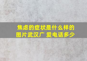 焦虑的症状是什么样的图片武汉广 爱电话多少